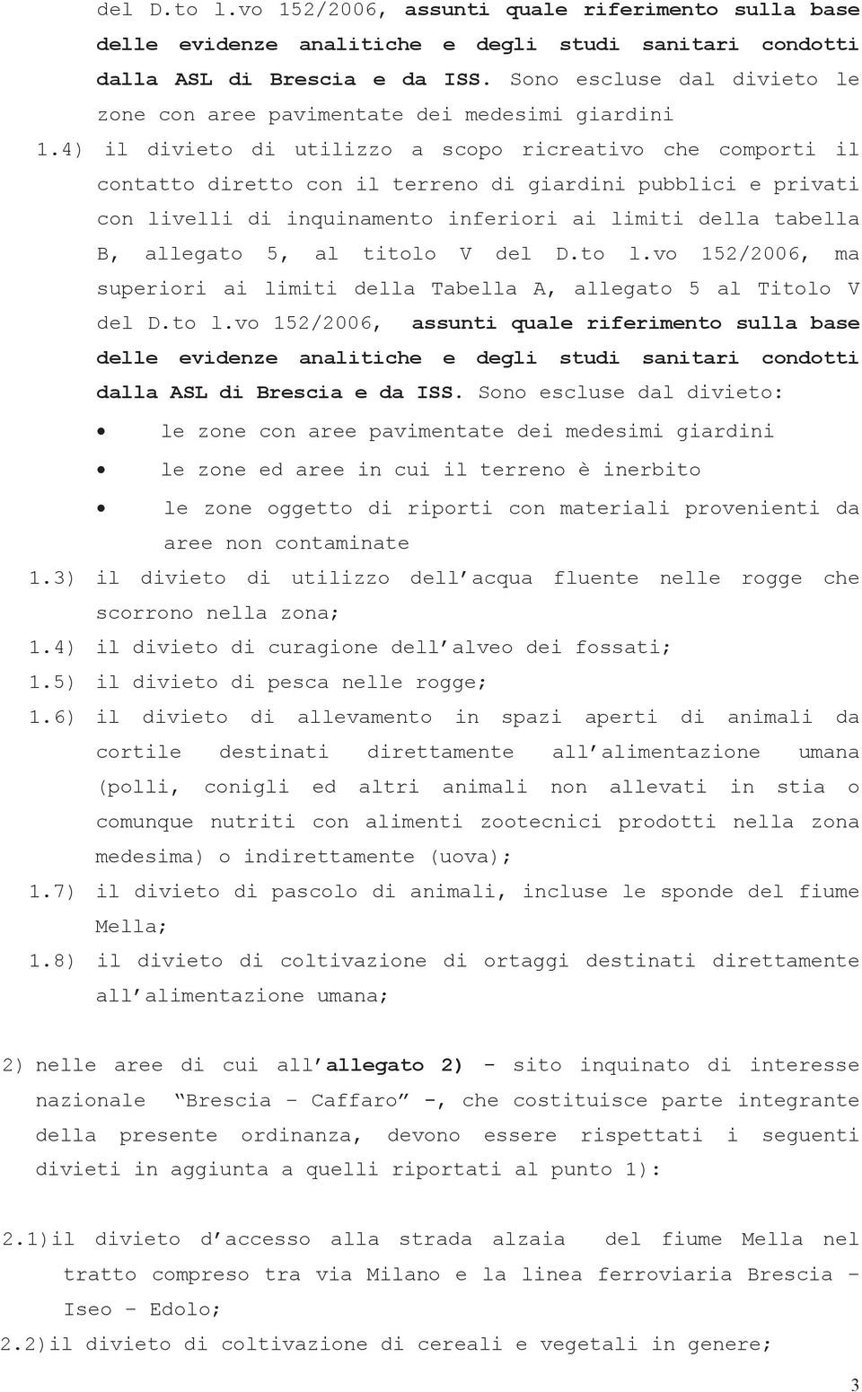 4) il divieto di utilizzo a scopo ricreativo che comporti il contatto diretto con il terreno di giardini pubblici e privati con livelli di inquinamento inferiori ai limiti della tabella B, allegato