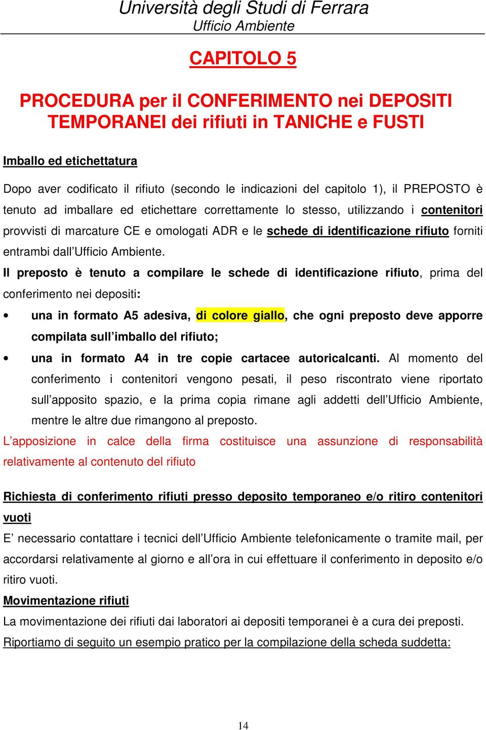 Il preposto è tenuto a compilare le schede di identificazione rifiuto, prima del conferimento nei depositi: una in formato A5 adesiva, di colore giallo, che ogni preposto deve apporre compilata sull