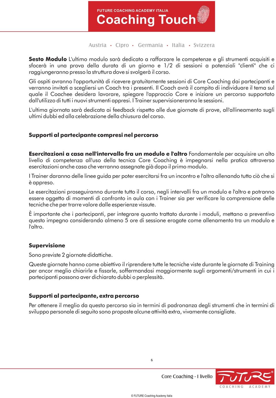 Gli ospiti avranno l'opportunità di ricevere gratuitamente sessioni di Core Coaching dai partecipanti e verranno invitati a scegliersi un Coach tra i presenti.