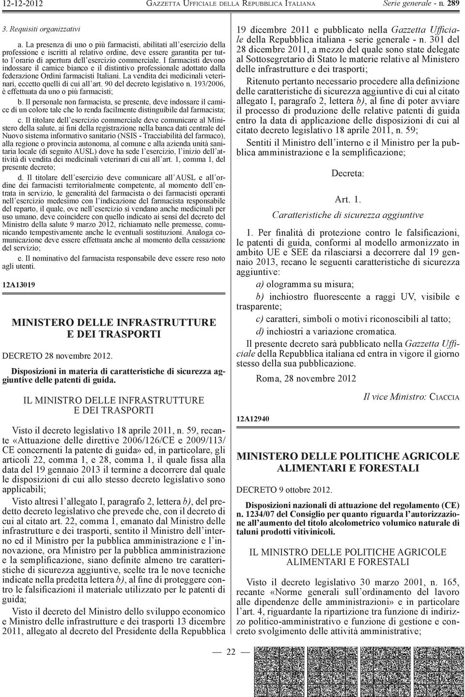 I farmacisti devono indossare il camice bianco e il distintivo professionale adottato dalla federazione Ordini farmacisti Italiani. La vendita dei medicinali veterinari, eccetto quelli di cui all art.