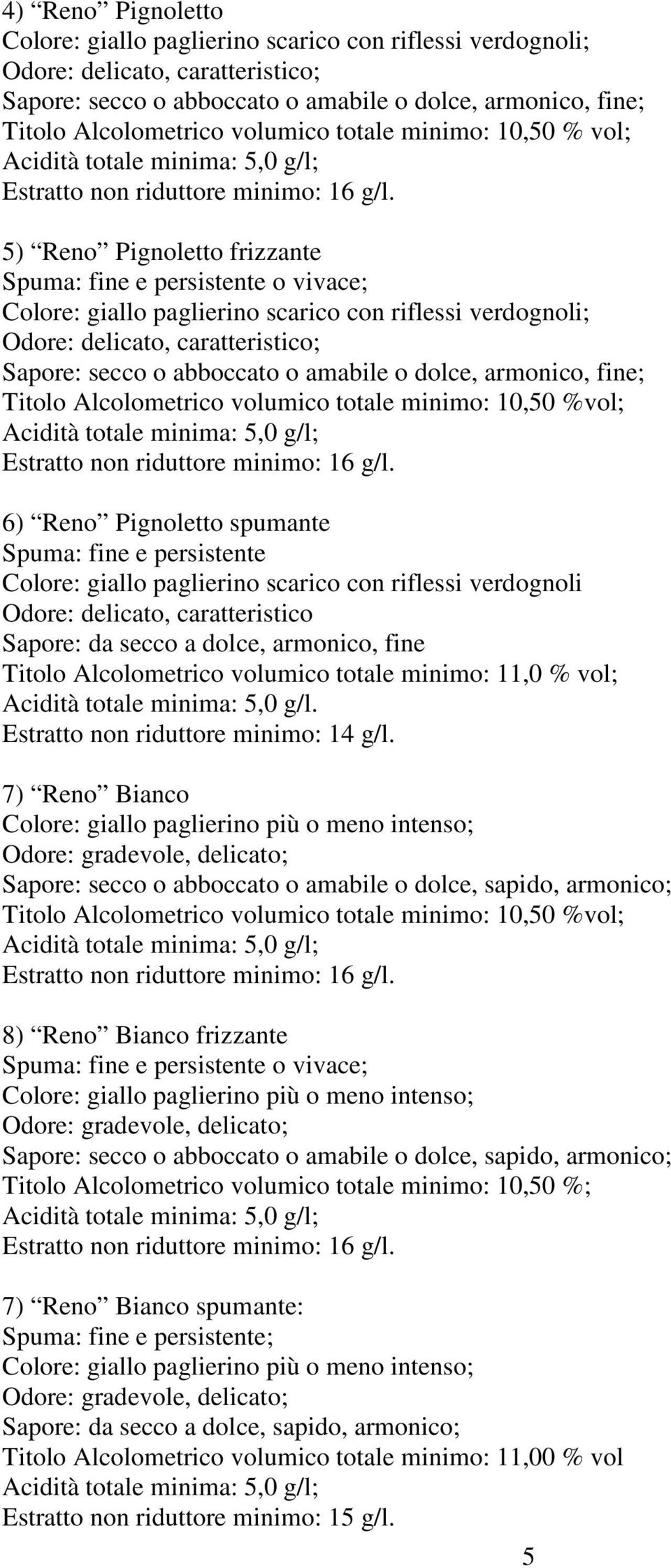 5) Reno Pignoletto frizzante Spuma: fine e persistente o vivace; Colore: giallo paglierino scarico con riflessi verdognoli; Odore: delicato, caratteristico; Sapore: secco o abboccato o amabile o