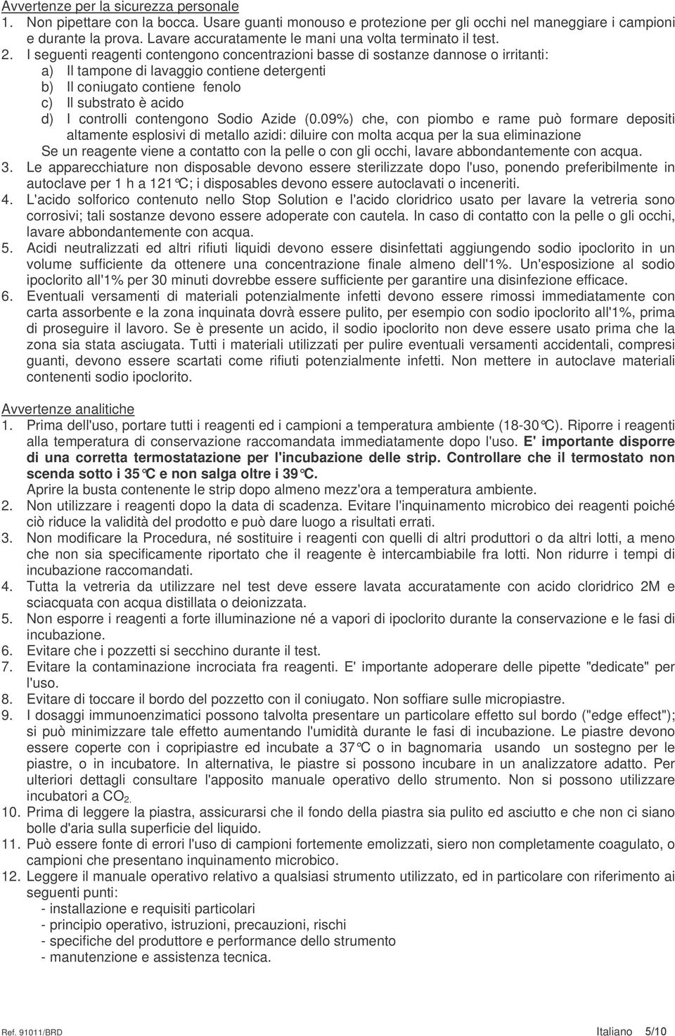 I seguenti reagenti contengono concentrazioni basse di sostanze dannose o irritanti: a) Il tampone di lavaggio contiene detergenti b) Il coniugato contiene fenolo c) Il substrato è acido d) I