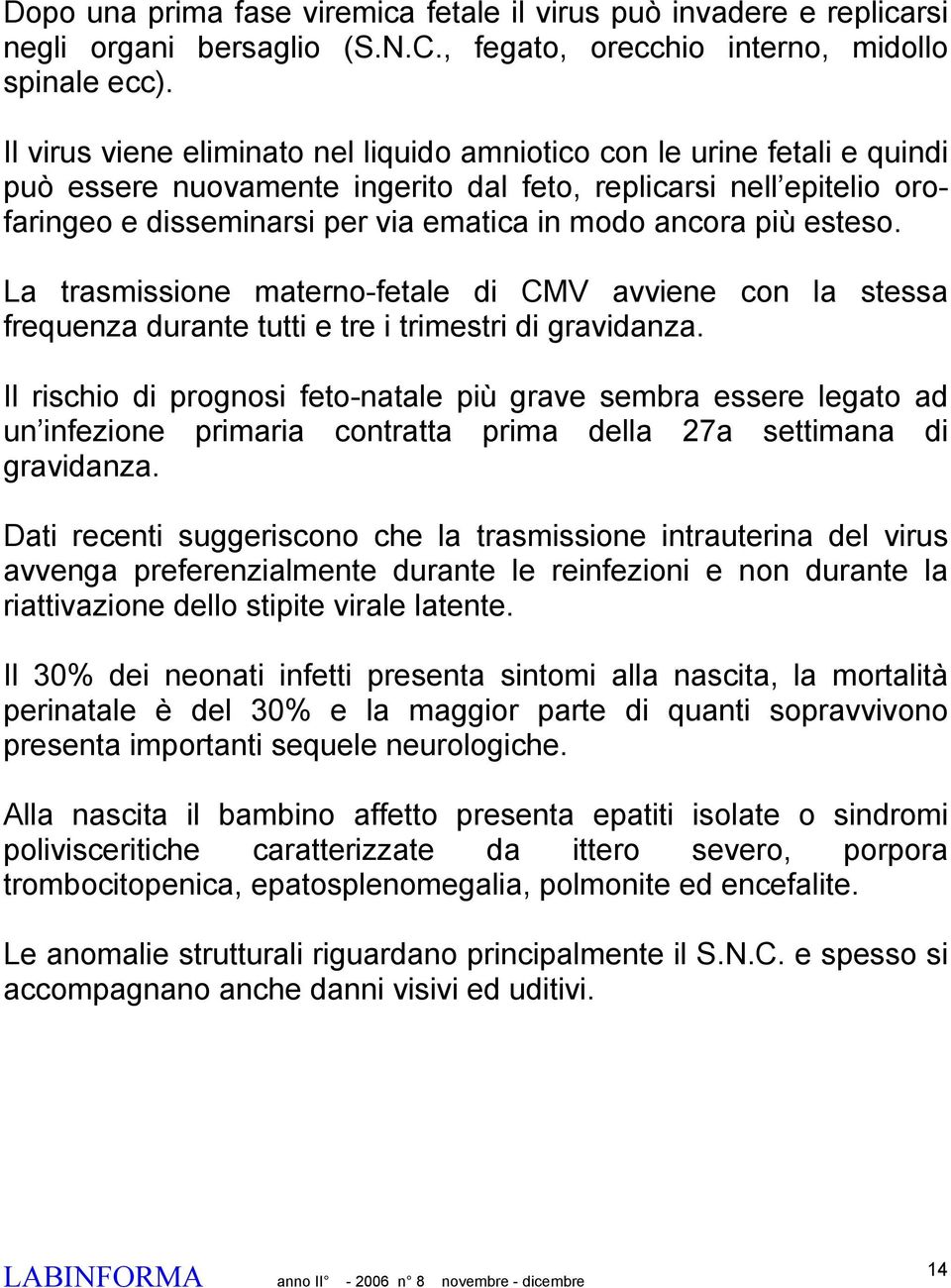 più esteso. La trasmissione materno-fetale di CMV avviene con la stessa frequenza durante tutti e tre i trimestri di gravidanza.