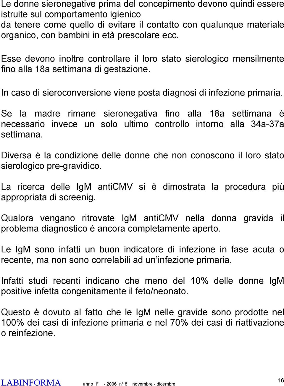 Se la madre rimane sieronegativa fino alla 18a settimana è necessario invece un solo ultimo controllo intorno alla 34a-37a settimana.