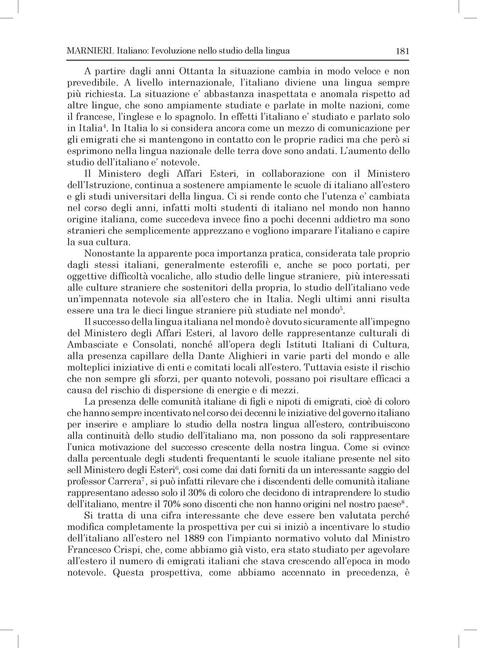 La situazione e abbastanza inaspettata e anomala rispetto ad altre lingue, che sono ampiamente studiate e parlate in molte nazioni, come il francese, l inglese e lo spagnolo.