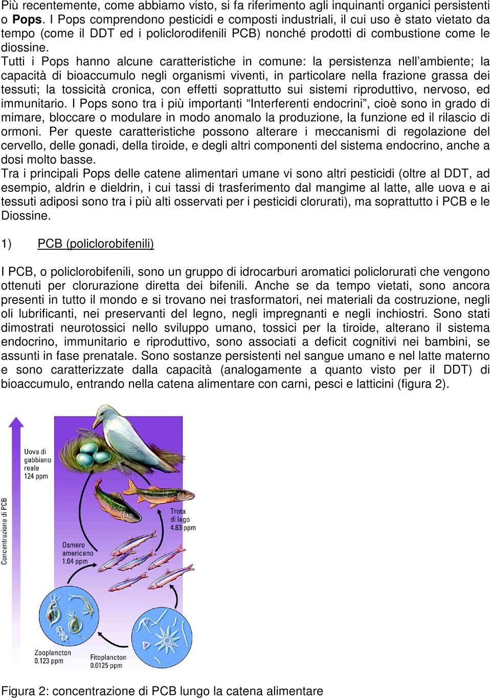 Tutti i Pops hanno alcune caratteristiche in comune: la persistenza nell ambiente; la capacità di bioaccumulo negli organismi viventi, in particolare nella frazione grassa dei tessuti; la tossicità