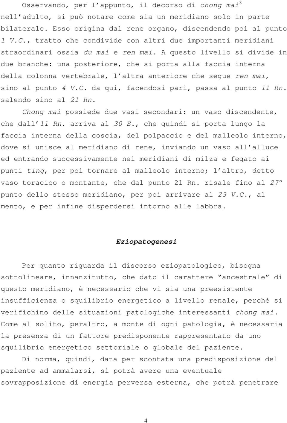 A questo livello si divide in due branche: una posteriore, che si porta alla faccia interna della colonna vertebrale, l altra anteriore che segue ren mai, sino al punto 4 V.C.