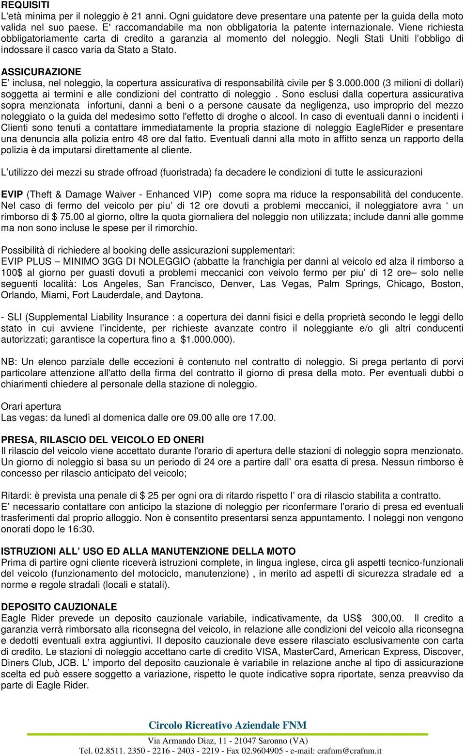 Negli Stati Uniti l obbligo di indossare il casco varia da Stato a Stato. ASSICURAZIONE E inclusa, nel noleggio, la copertura assicurativa di responsabilità civile per $ 3.000.