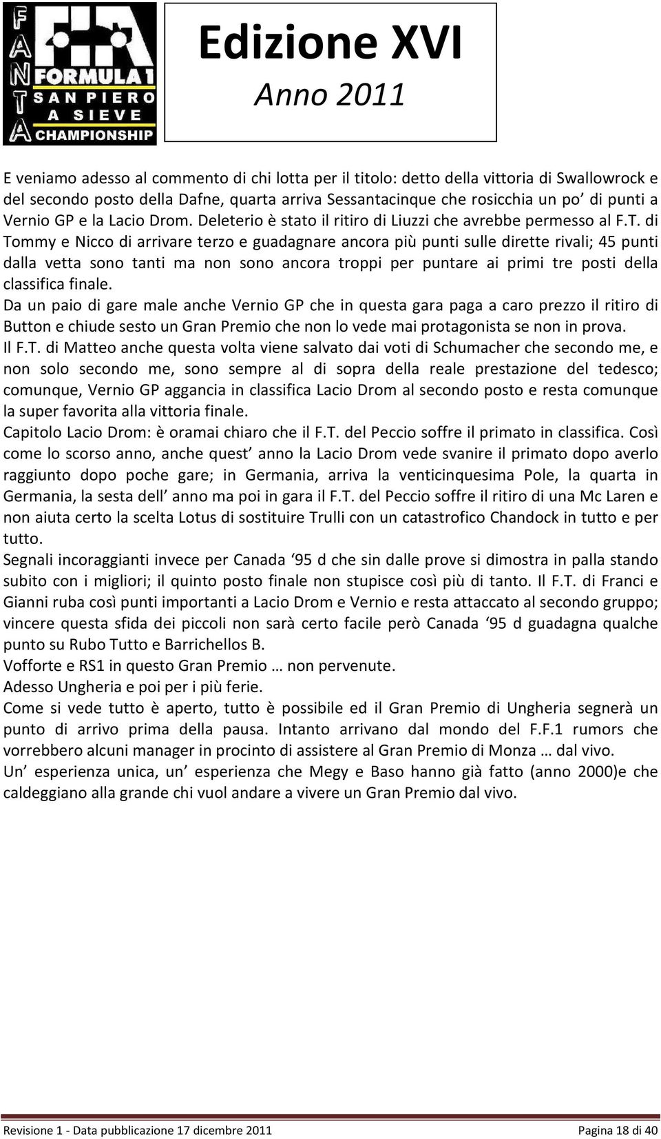 di Tommy e Nicco di arrivare terzo e guadagnare ancora più punti sulle dirette rivali; 45 punti dalla vetta sono tanti ma non sono ancora troppi per puntare ai primi tre posti della classifica finale.