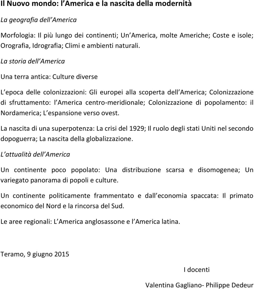 La storia dell America Una terra antica: Culture diverse L epoca delle colonizzazioni: Gli europei alla scoperta dell America; Colonizzazione di sfruttamento: l America centro-meridionale;