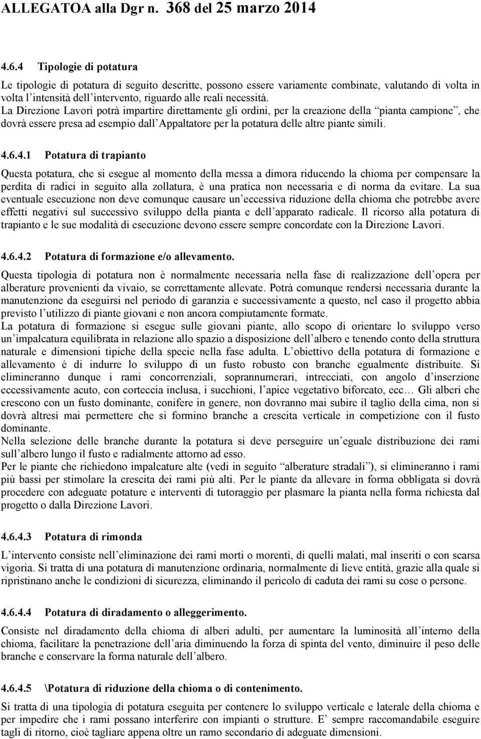 4.1 Potatura di trapianto Questa potatura, che si esegue al momento della messa a dimora riducendo la chioma per compensare la perdita di radici in seguito alla zollatura, è una pratica non