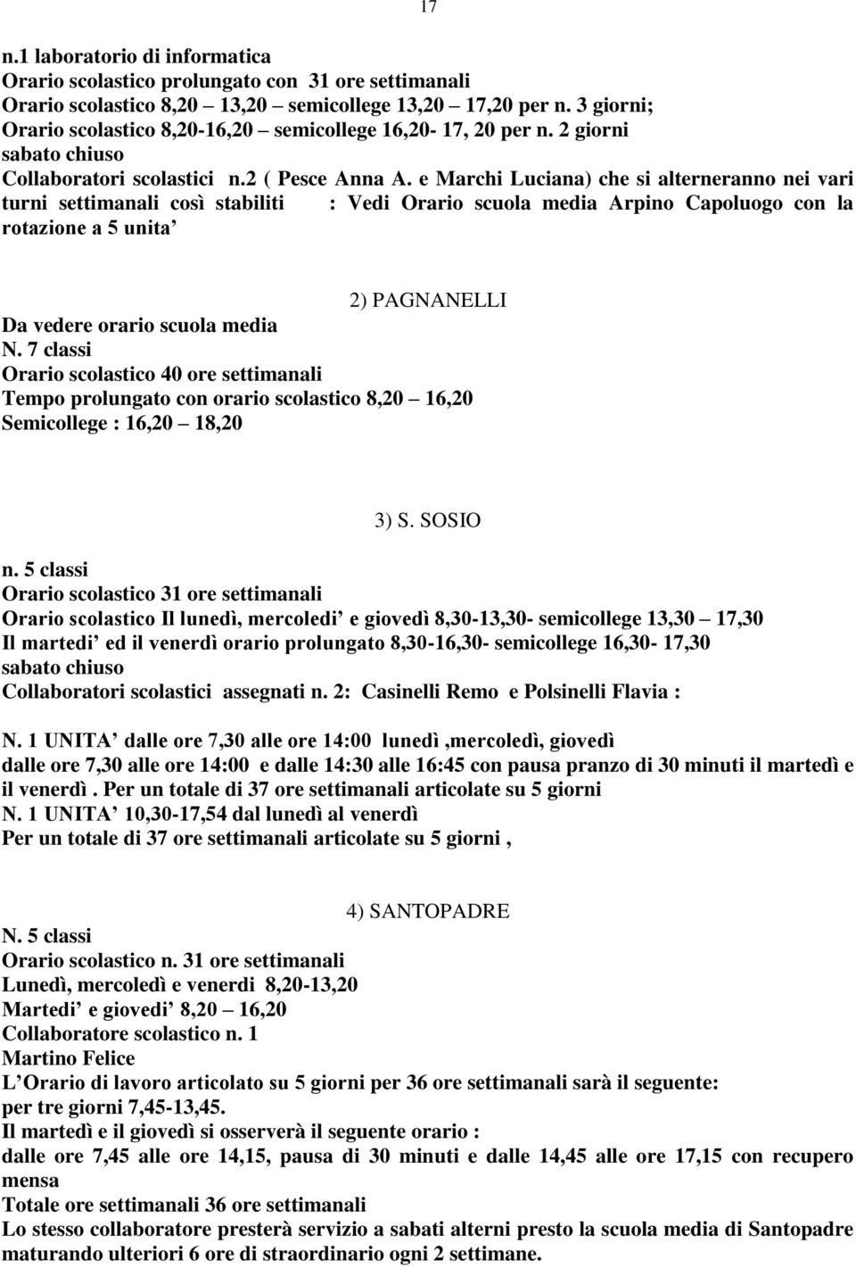 e Marchi Luciana) che si alterneranno nei vari turni settimanali così stabiliti : Vedi Orario scuola media Arpino Capoluogo con la rotazione a 5 unita 2) PAGNANELLI Da vedere orario scuola media N.