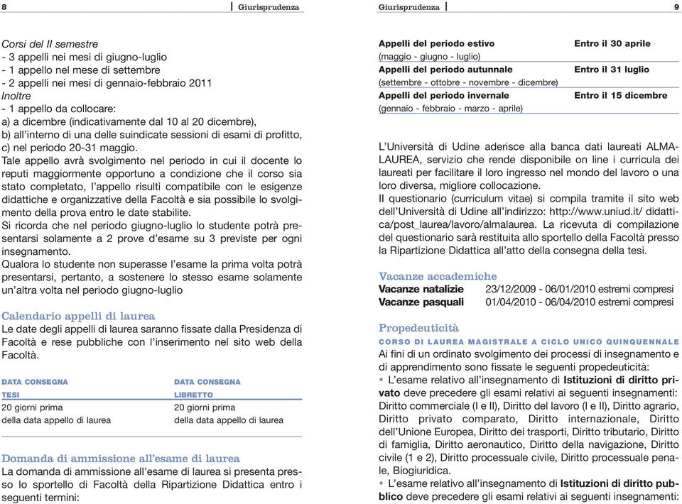 Tale appello avrà svolgimento nel periodo in cui il docente lo reputi maggiormente opportuno a condizione che il corso sia stato completato, l appello risulti compatibile con le esigenze didattiche e