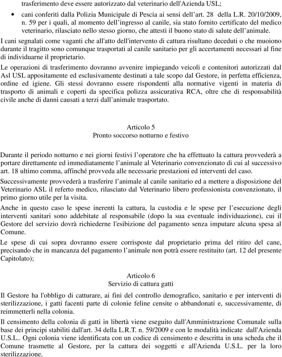 I cani segnalati come vaganti che all'atto dell'intervento di cattura risultano deceduti o che muoiono durante il tragitto sono comunque trasportati al canile sanitario per gli accertamenti necessari