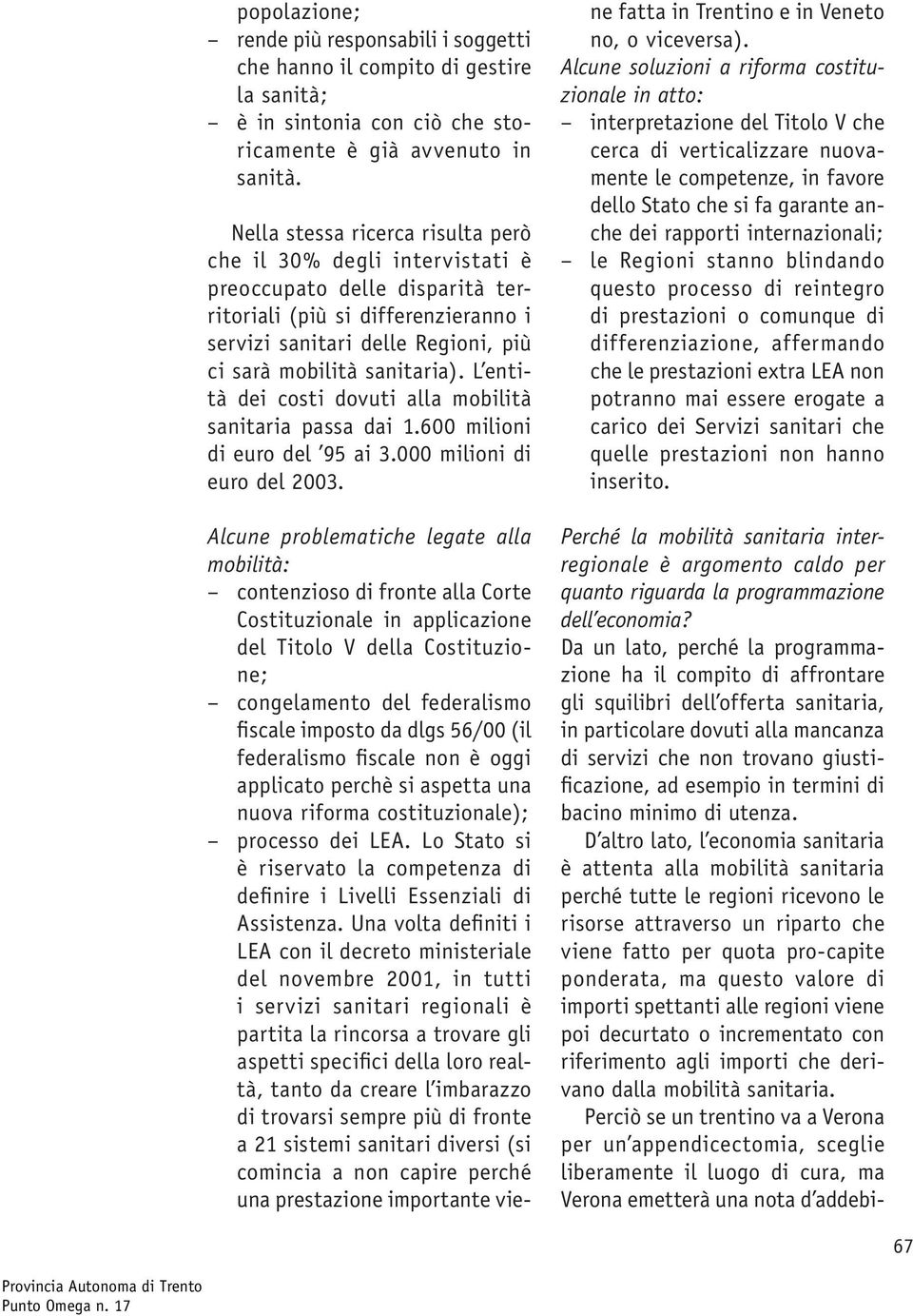 L entità dei costi dovuti alla mobilità sanitaria passa dai 1.600 milioni di euro del 95 ai 3.000 milioni di euro del 2003.