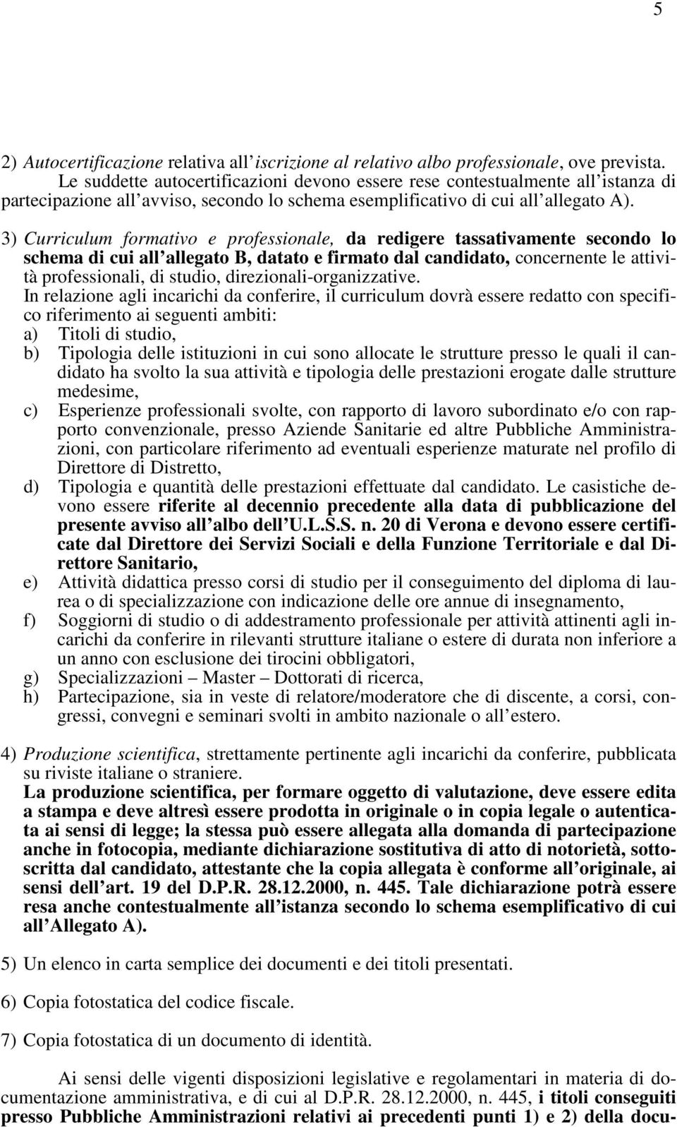 3) Curriculum formativo e professionale, da redigere tassativamente secondo lo schema di cui all allegato B, datato e firmato dal candidato, concernente le attività professionali, di studio,