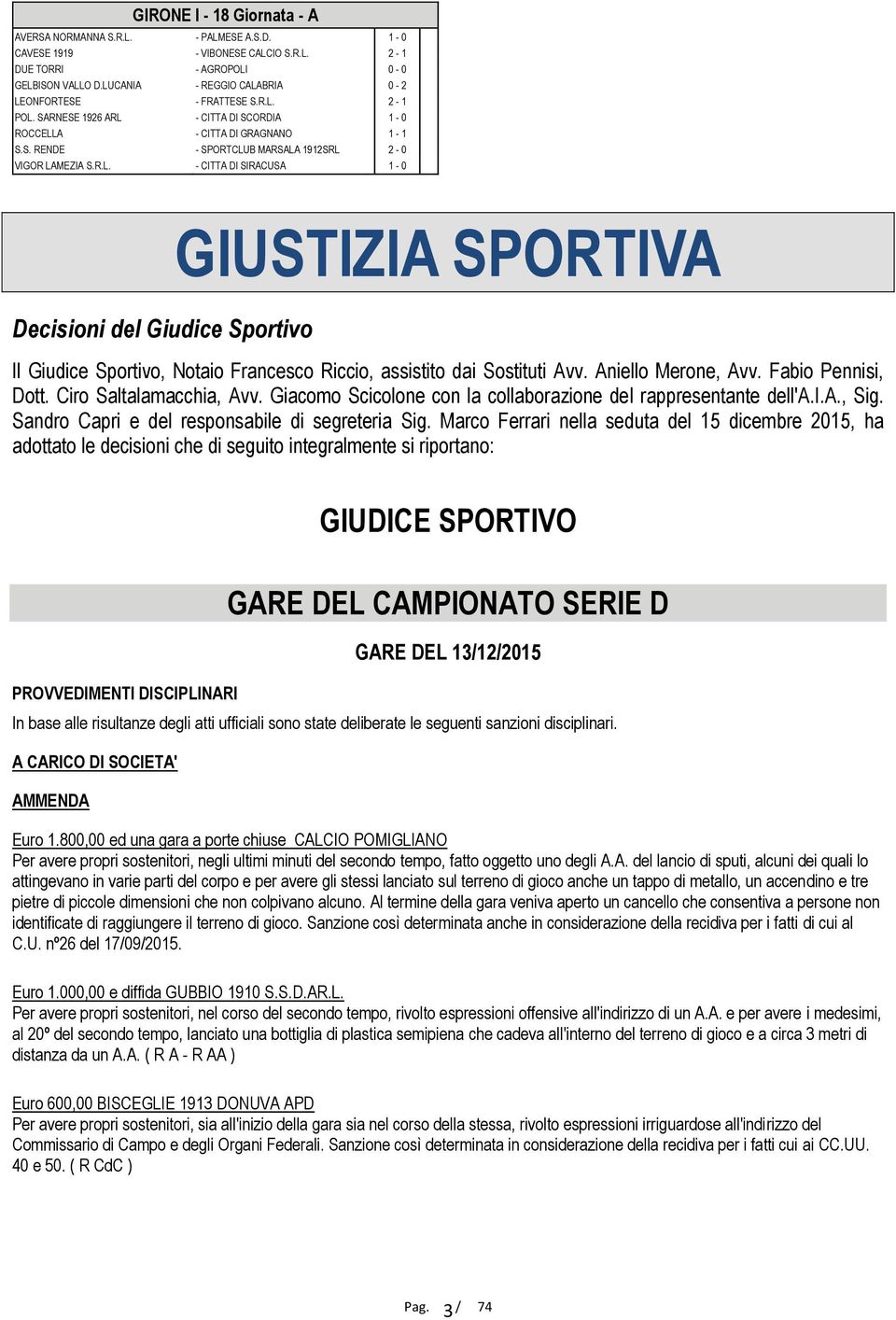 R.L. - CITTA DI SIRACUSA 1-0 Decisioni del Giudice Sportivo GIUSTIZIA SPORTIVA Il Giudice Sportivo, Notaio Francesco Riccio, assistito dai Sostituti Avv. Aniello Merone, Avv. Fabio Pennisi, Dott.