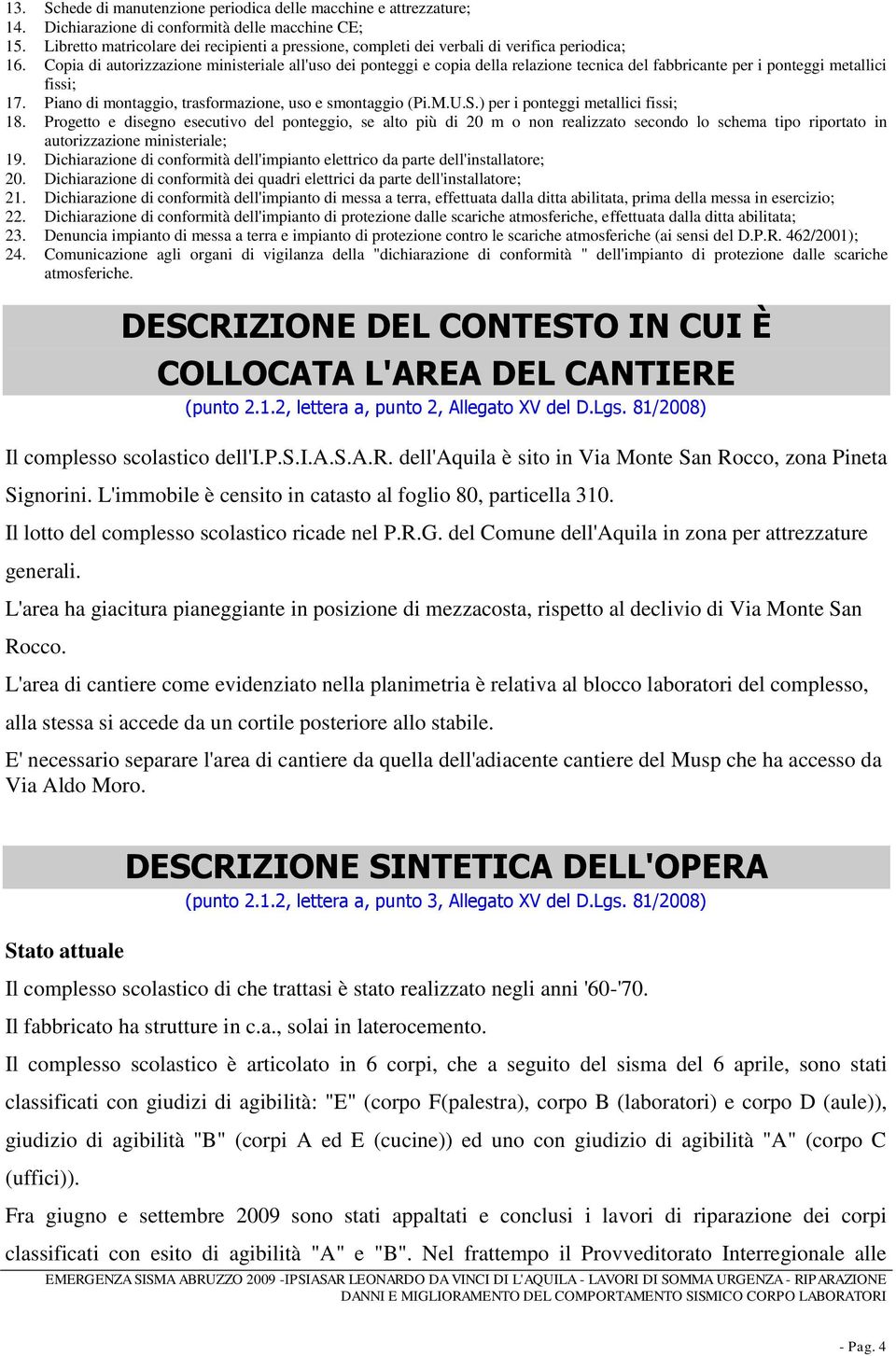 Copia di autorizzazione ministeriale all'uso dei ponteggi e copia della relazione tecnica del fabbricante per i ponteggi metallici fissi; 17. Piano di montaggio, trasformazione, uso e smontaggio (Pi.