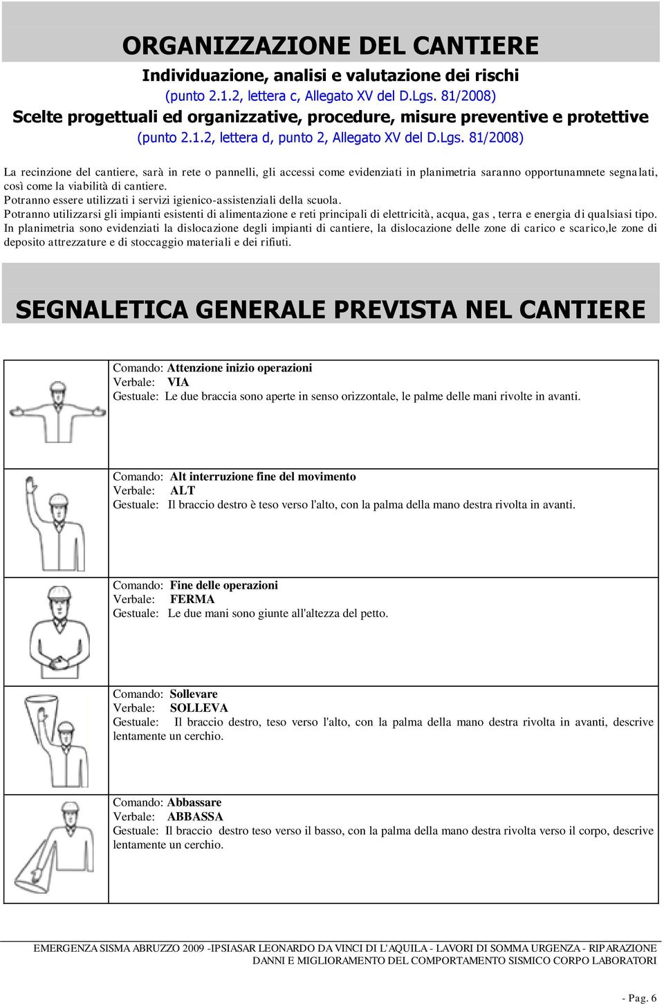 81/2008) La recinzione del cantiere, sarà in rete o pannelli, gli accessi come evidenziati in planimetria saranno opportunamnete segnalati, così come la viabilità di cantiere.