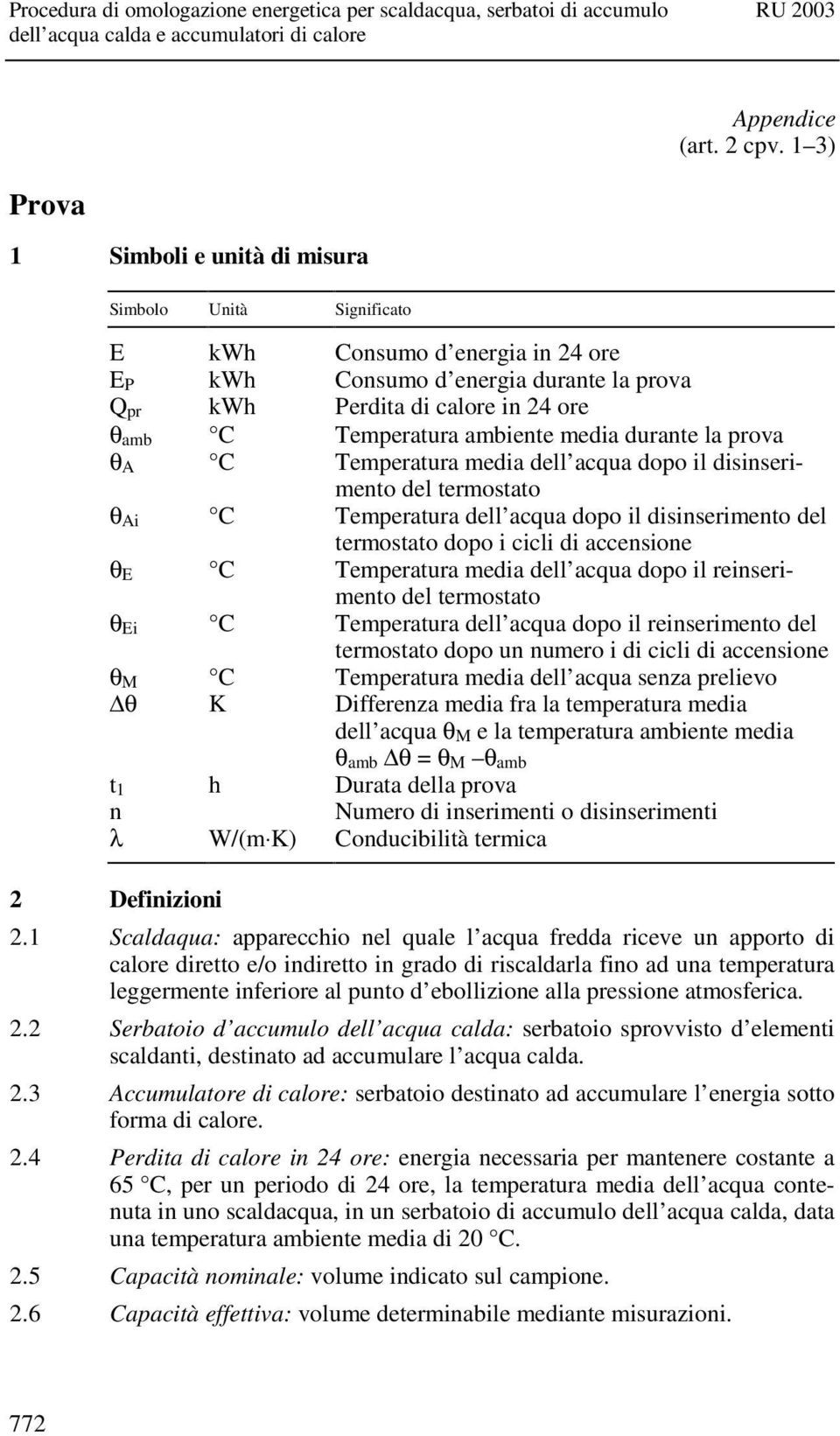 A C Temperatura media dell acqua dopo il disinserimento del termostato θ Ai C Temperatura dell acqua dopo il disinserimento del termostato dopo i cicli di accensione θ E C Temperatura media dell