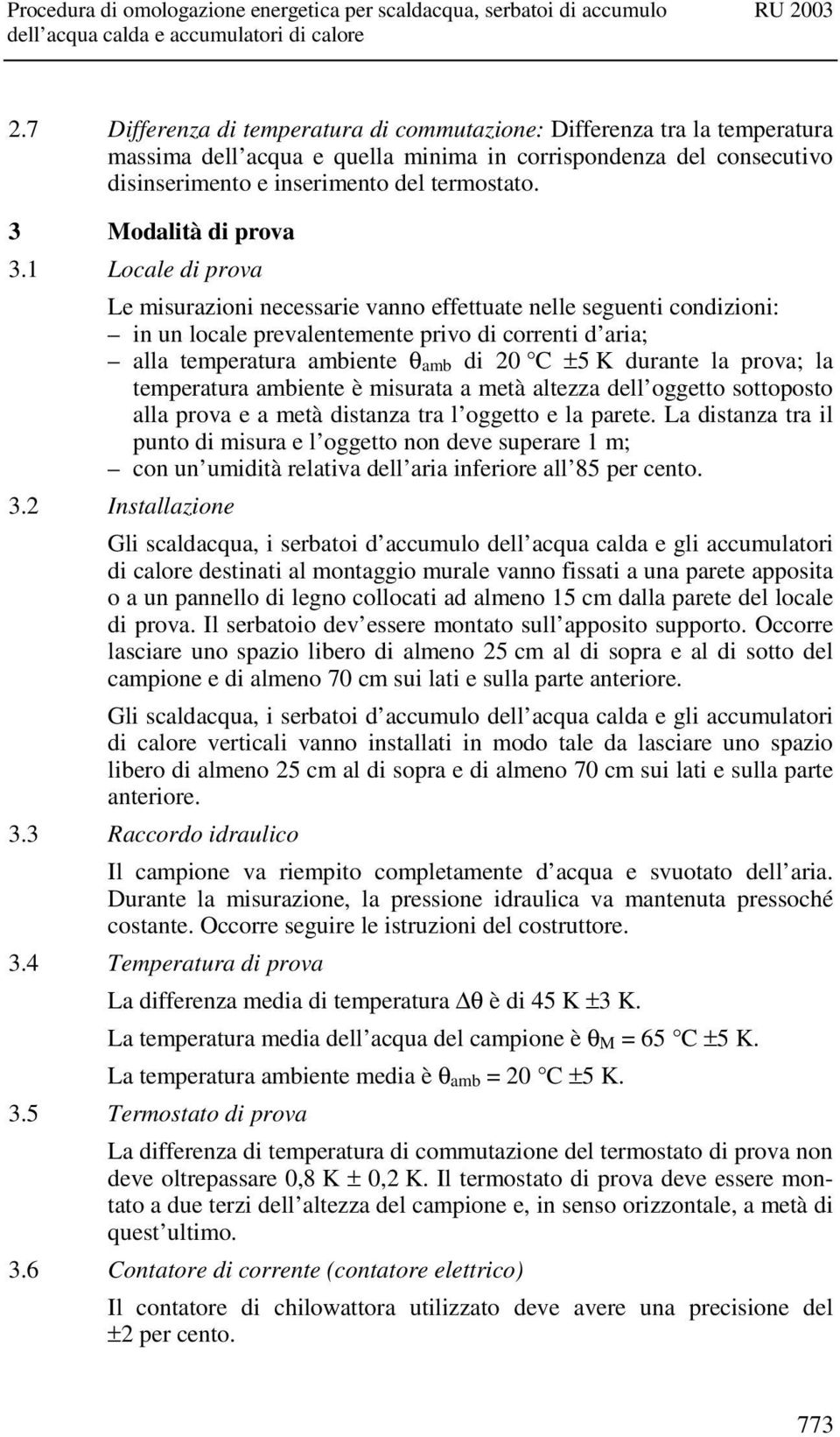 1 Locale di prova Le misurazioni necessarie vanno effettuate nelle seguenti condizioni: in un locale prevalentemente privo di correnti d aria; alla temperatura ambiente θ amb di 20 C ±5 K durante la