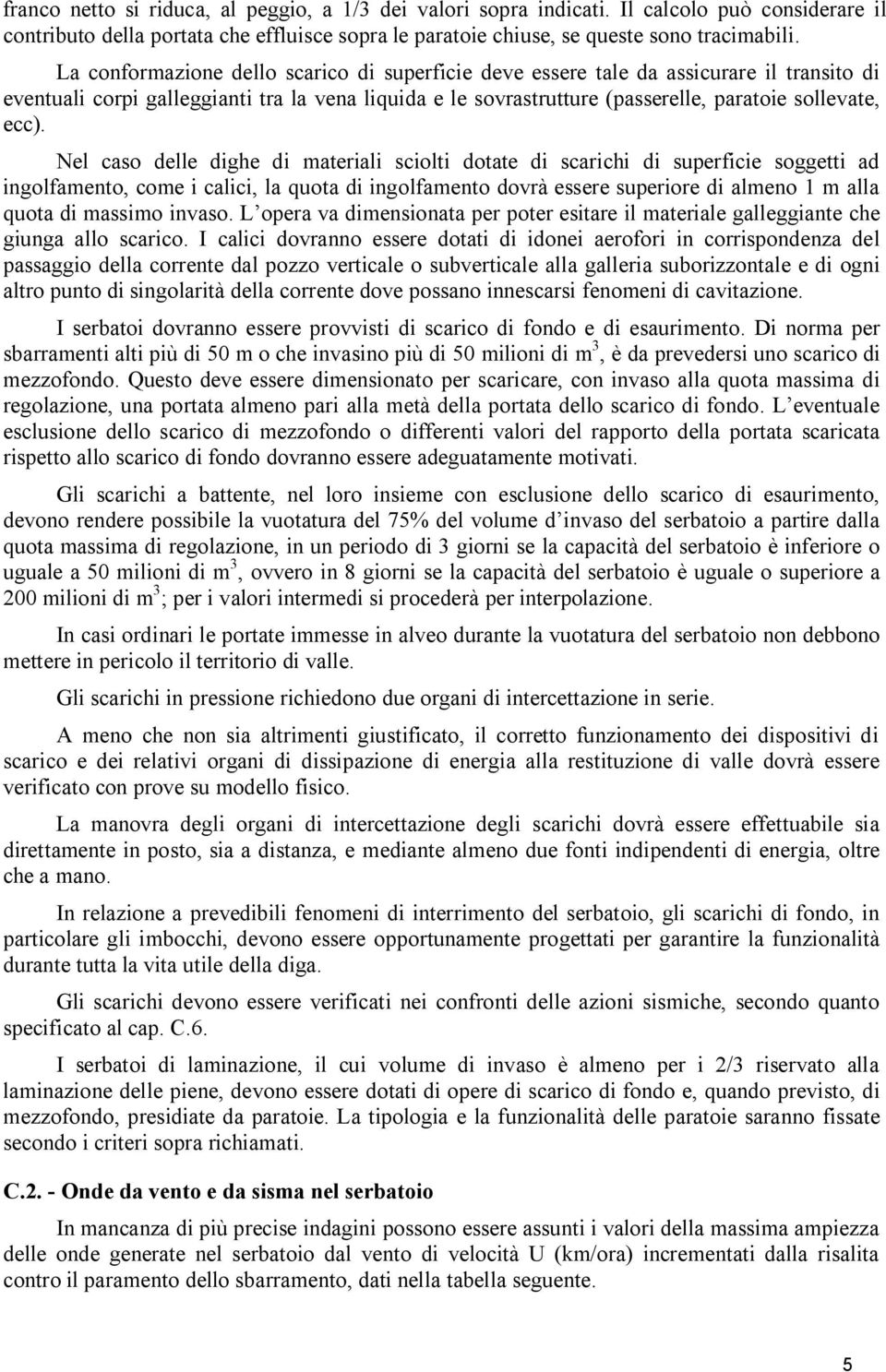 Nel caso delle dighe di materiali sciolti dotate di scarichi di superficie soggetti ad ingolfamento, come i calici, la quota di ingolfamento dovrà essere superiore di almeno 1 m alla quota di massimo