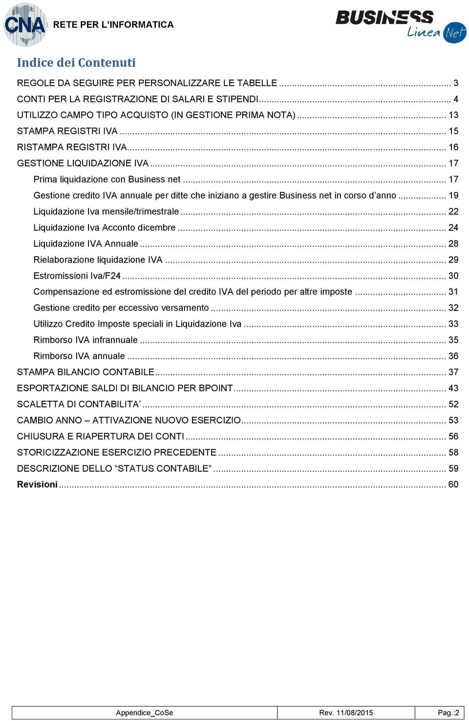 .. 17 Gestione credito IVA annuale per ditte che iniziano a gestire Business net in corso d anno... 19 Liquidazione Iva mensile/trimestrale... 22 Liquidazione Iva Acconto dicembre.