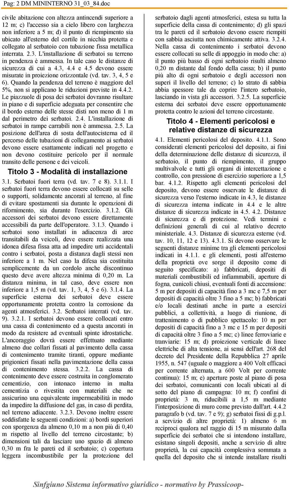 nicchia protetta e collegato al serbatoio con tubazione fissa metallica interrata. 2.3. L'installazione di serbatoi su terreno in pendenza è ammessa. In tale caso le distanze di sicurezza di cui a 4.