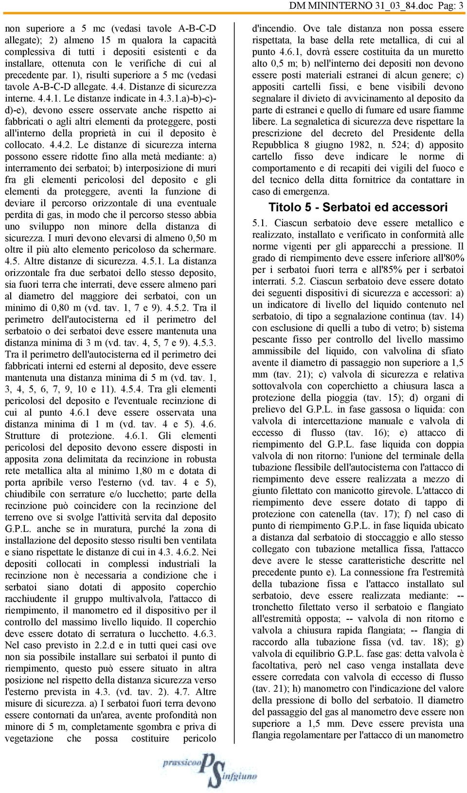 precedente par. 1), risulti superiore a 5 mc (vedasi tavole A-B-C-D allegate. 4.4. Distanze di sicurezza interne. 4.4.1. Le distanze indicate in 4.3.1.a)-b)-c)- d)-e), devono essere osservate anche rispetto ai fabbricati o agli altri elementi da proteggere, posti all'interno della proprietà in cui il deposito è collocato.