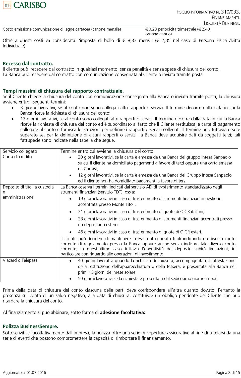 La Banca può recedere dal contratto con comunicazione consegnata al Cliente o inviata tramite posta. Tempi massimi di chiusura del rapporto contrattuale.