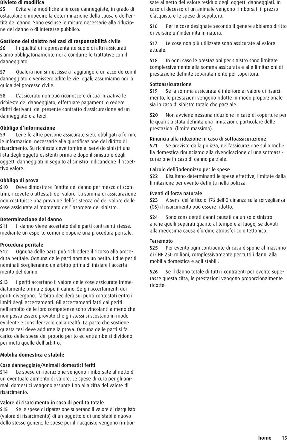 Gestione del sinistro nei casi di responsabilità civile S6 In qualità di rappresentante suo o di altri assicurati siamo obbligatoriamente noi a condurre le trattative con il danneggiato.