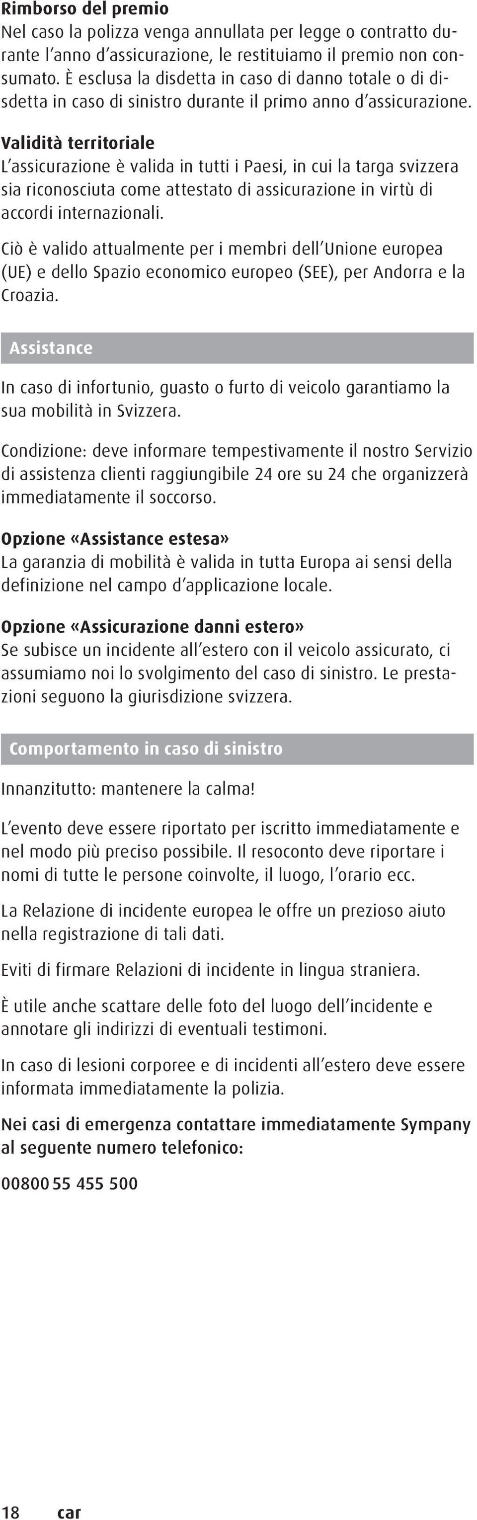 Validità territoriale L assicurazione è valida in tutti i Paesi, in cui la targa svizzera sia riconosciuta come attestato di assicurazione in virtù di accordi internazionali.