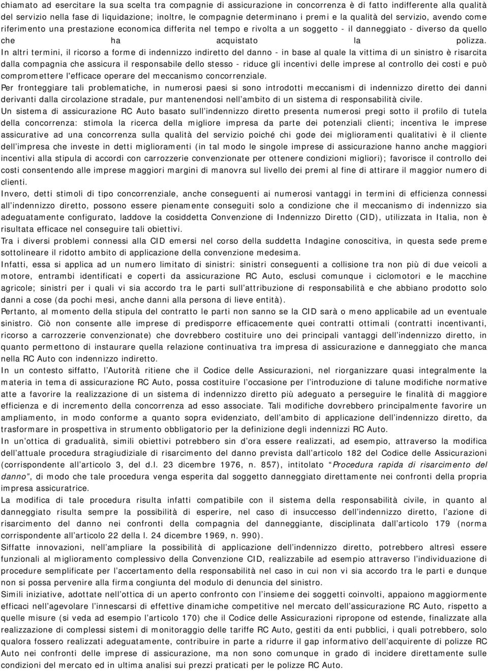 In altri termini, il ricorso a forme di indennizzo indiretto del danno - in base al quale la vittima di un sinistro è risarcita dalla compagnia che assicura il responsabile dello stesso - riduce gli