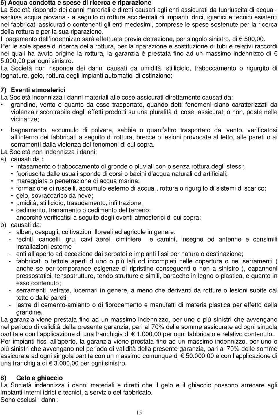 riparazione. Il pagamento dell indennizzo sarà effettuata previa detrazione, per singolo sinistro, di 500,00.