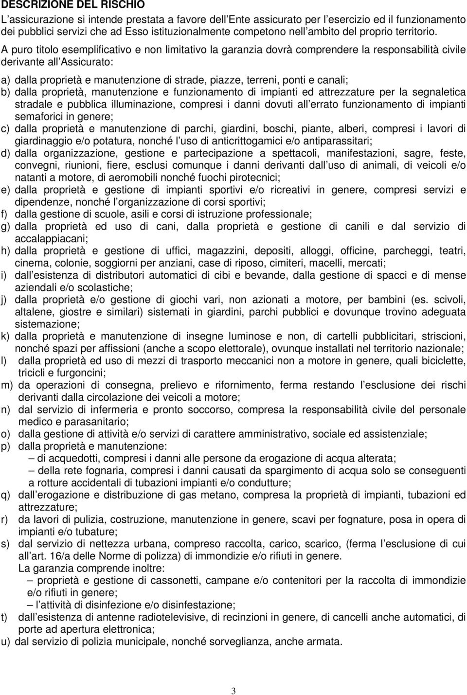 A puro titolo esemplificativo e non limitativo la garanzia dovrà comprendere la responsabilità civile derivante all Assicurato: a) dalla proprietà e manutenzione di strade, piazze, terreni, ponti e