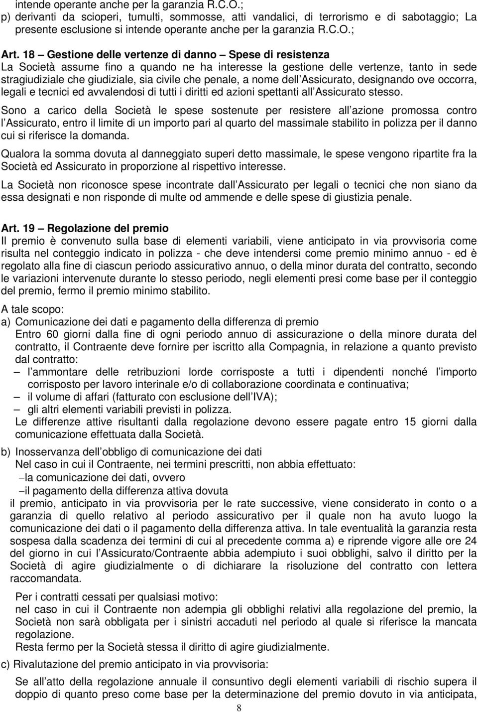 18 Gestione delle vertenze di danno Spese di resistenza La Società assume fino a quando ne ha interesse la gestione delle vertenze, tanto in sede stragiudiziale che giudiziale, sia civile che penale,