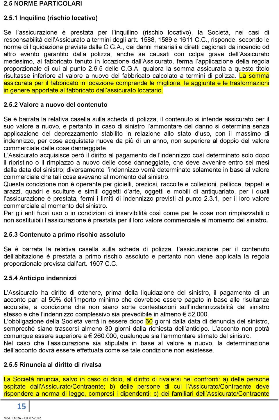 , dei danni materiali e diretti cagionati da incendio od altro evento garantito dalla polizza, anche se causati con colpa grave dell Assicurato medesimo, al fabbricato tenuto in locazione dall