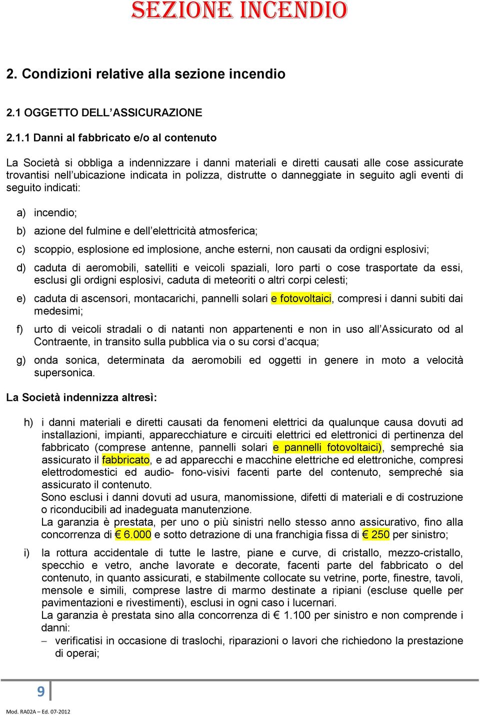 1 Danni al fabbricato e/o al contenuto La Società si obbliga a indennizzare i danni materiali e diretti causati alle cose assicurate trovantisi nell ubicazione indicata in polizza, distrutte o