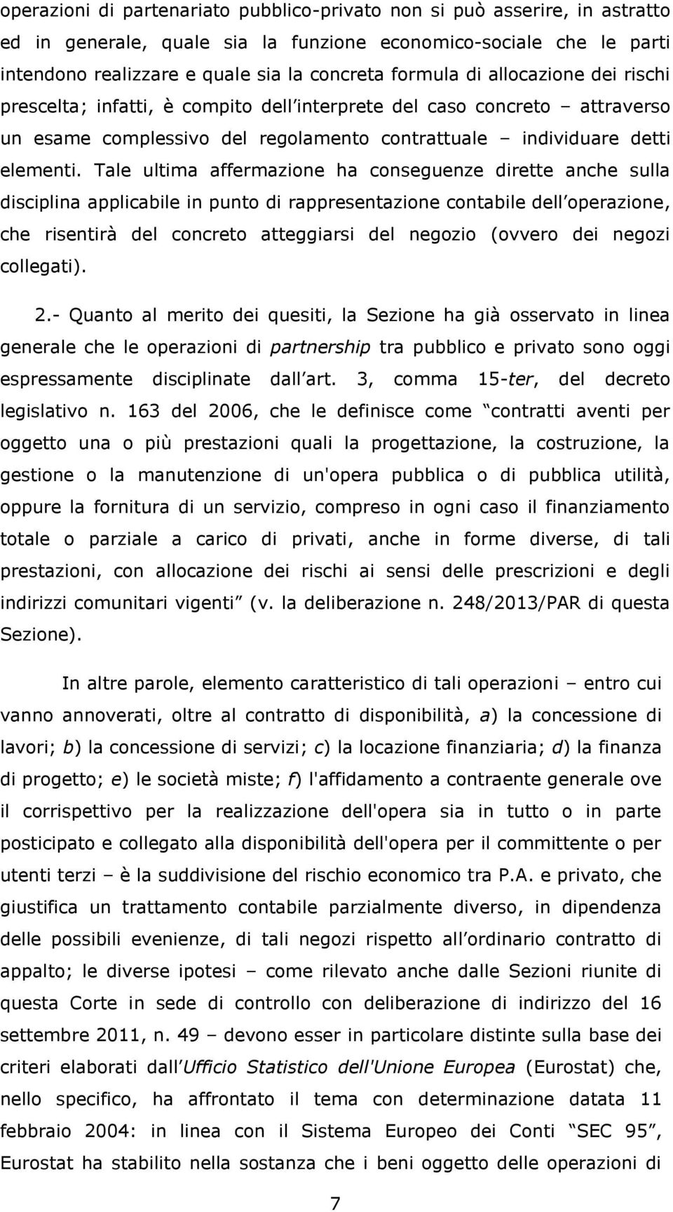 Tale ultima affermazione ha conseguenze dirette anche sulla disciplina applicabile in punto di rappresentazione contabile dell operazione, che risentirà del concreto atteggiarsi del negozio (ovvero