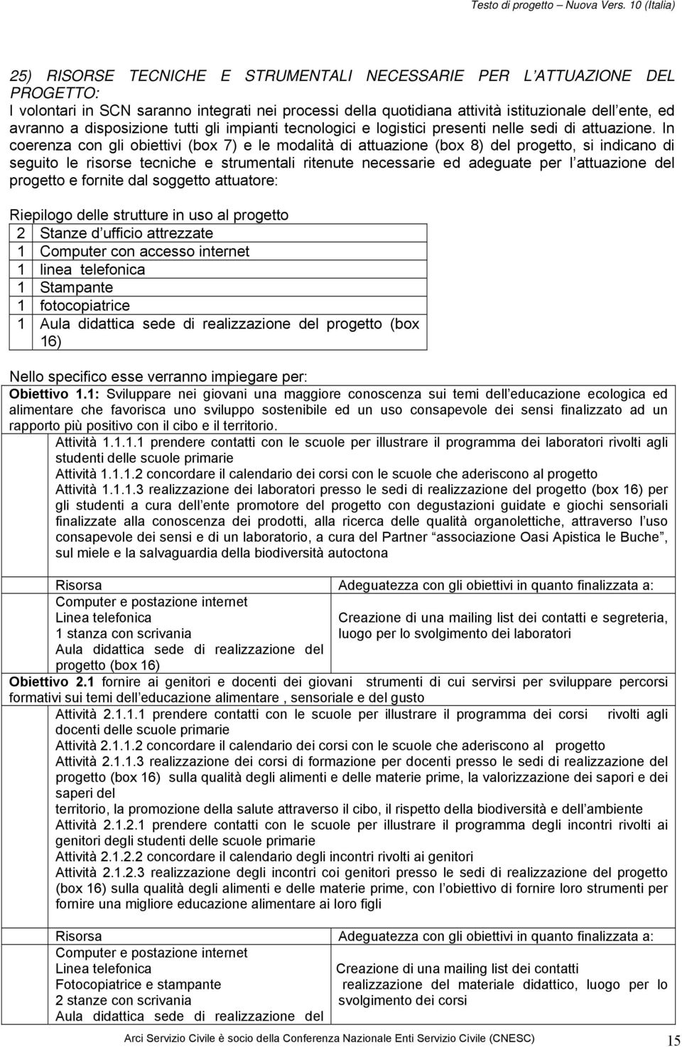 In coerenza con gli obiettivi (box 7) e le modalità di attuazione (box 8) del progetto, si indicano di seguito le risorse tecniche e strumentali ritenute necessarie ed adeguate per l attuazione del