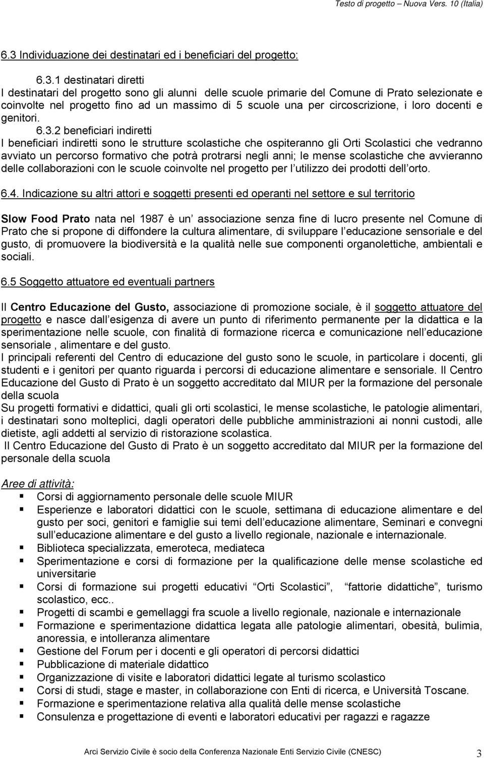 2 beneficiari indiretti I beneficiari indiretti sono le strutture scolastiche che ospiteranno gli Orti Scolastici che vedranno avviato un percorso formativo che potrà protrarsi negli anni; le mense