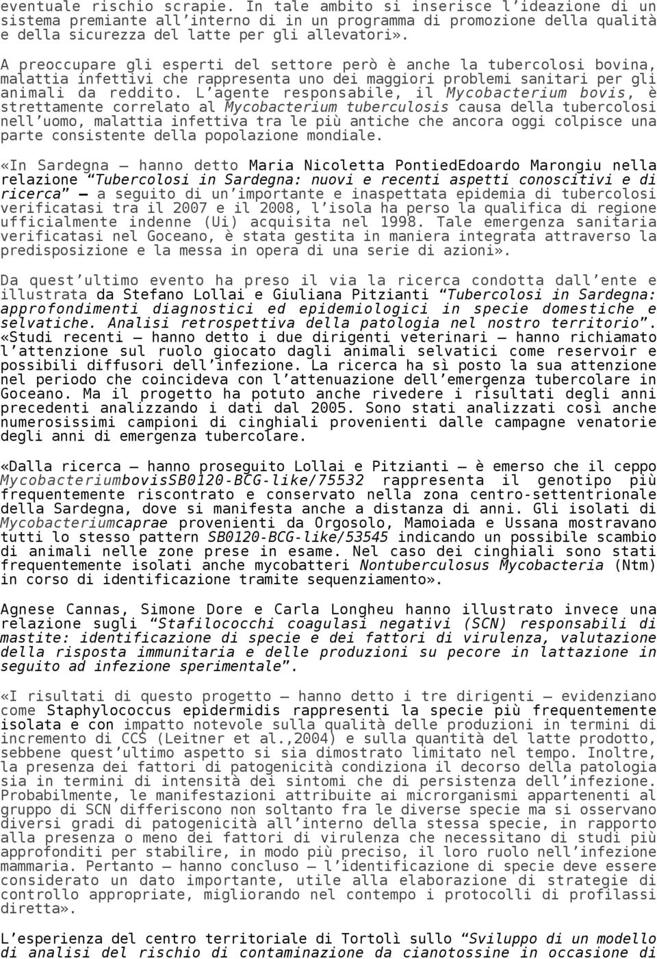 L agente responsabile, il Mycobacterium bovis, è strettamente correlato al Mycobacterium tuberculosis causa della tubercolosi nell uomo, malattia infettiva tra le più antiche che ancora oggi colpisce