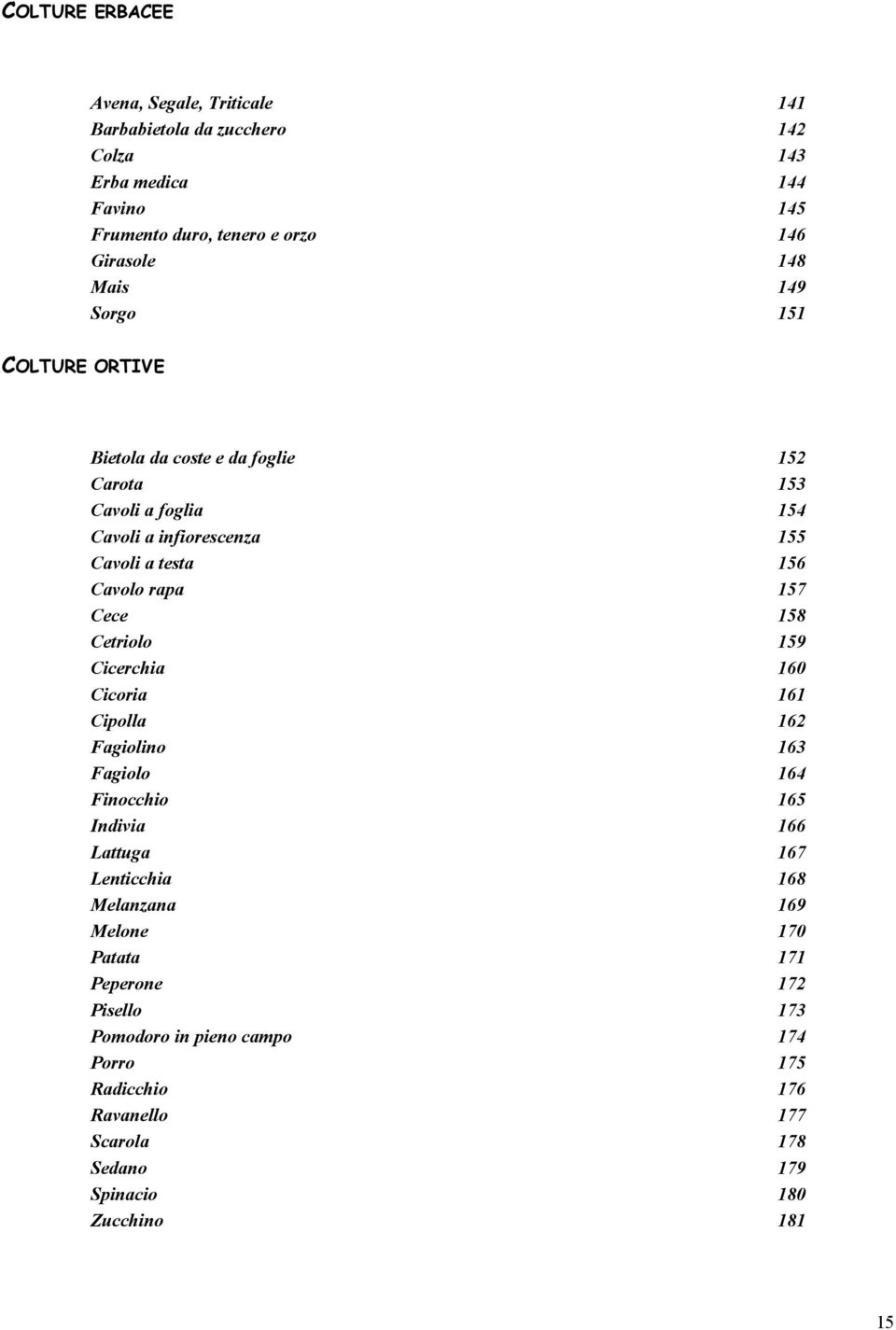 157 Cece 158 Cetriolo 159 Cicerchia 160 Cicoria 161 Cipolla 162 Fagiolino 163 Fagiolo 164 Finocchio 165 Indivia 166 Lattuga 167 Lenticchia 168 Melanzana 169