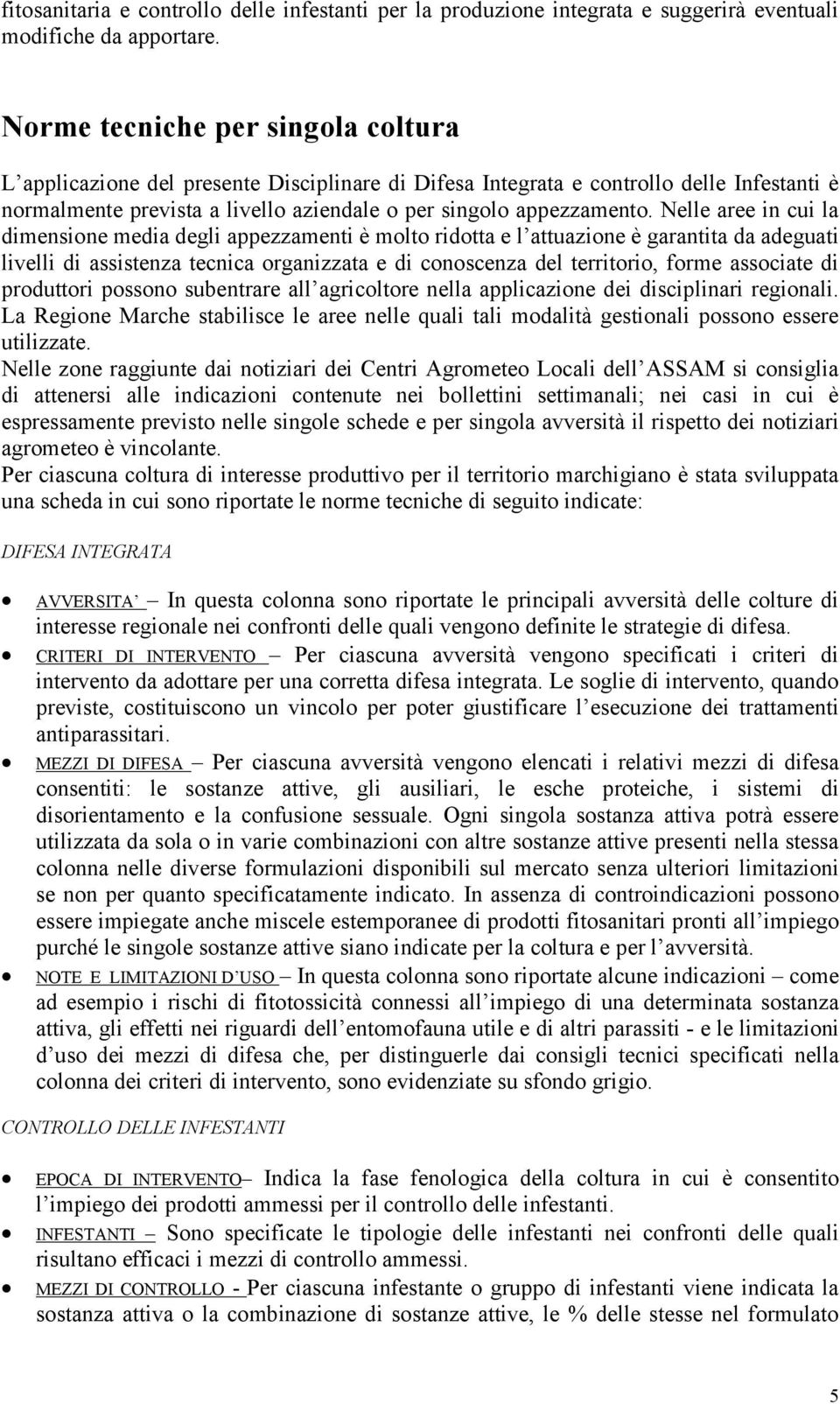 Nelle aree in cui la dimensione media degli appezzamenti è molto ridotta e l attuazione è garantita da adeguati livelli di assistenza tecnica organizzata e di conoscenza del territorio, forme