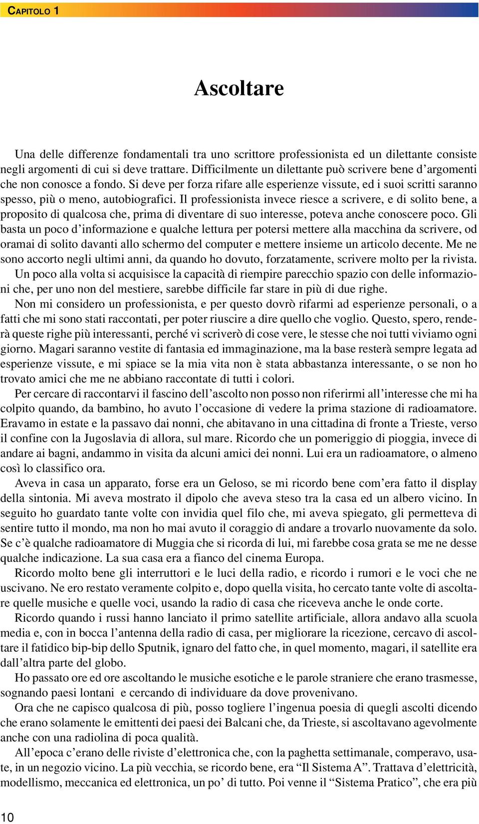 Il professionista invece riesce a scrivere, e di solito bene, a proposito di qualcosa che, prima di diventare di suo interesse, poteva anche conoscere poco.