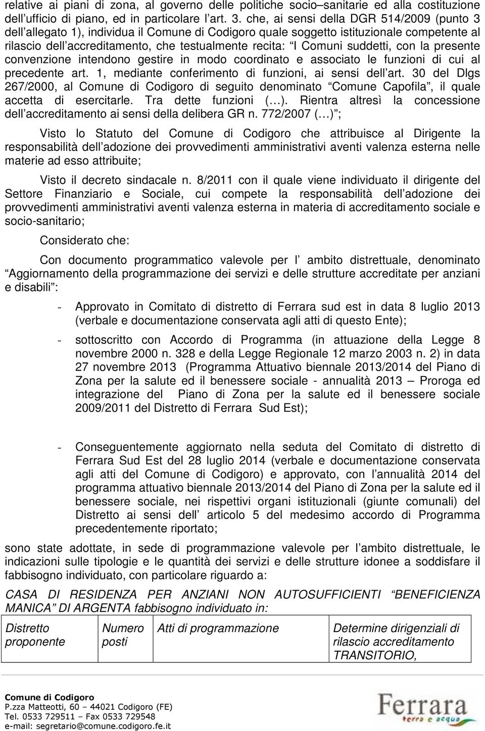 presente convenzione intendono gestire in modo coordinato e associato le funzioni di cui al precedente art. 1, mediante conferimento di funzioni, ai sensi dell art.