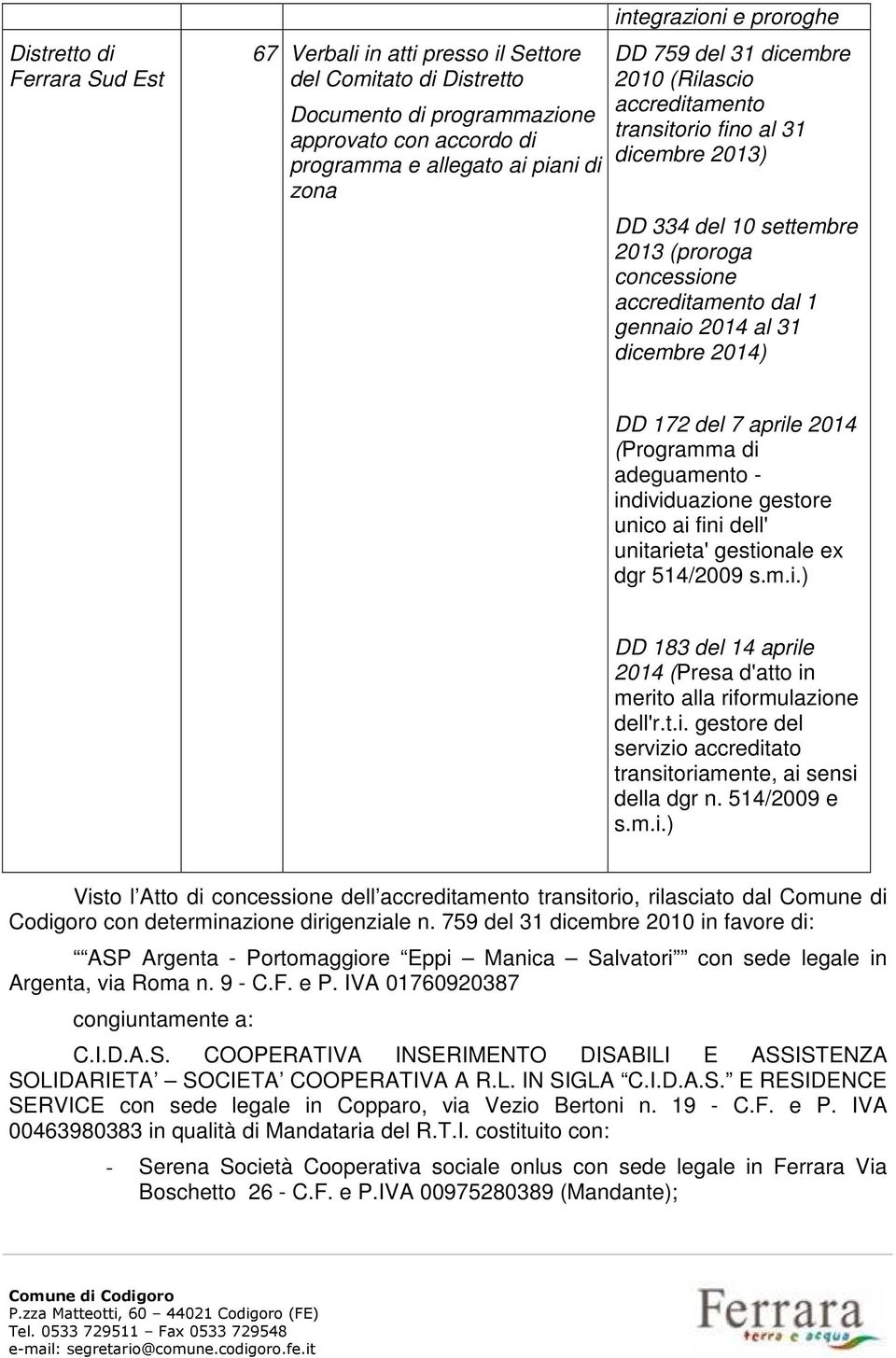 2014) DD 172 del 7 aprile 2014 (Programma di adeguamento - individuazione gestore unico ai fini dell' unitarieta' gestionale ex dgr 514/2009 s.m.i.) DD 183 del 14 aprile 2014 (Presa d'atto in merito alla riformulazione dell'r.