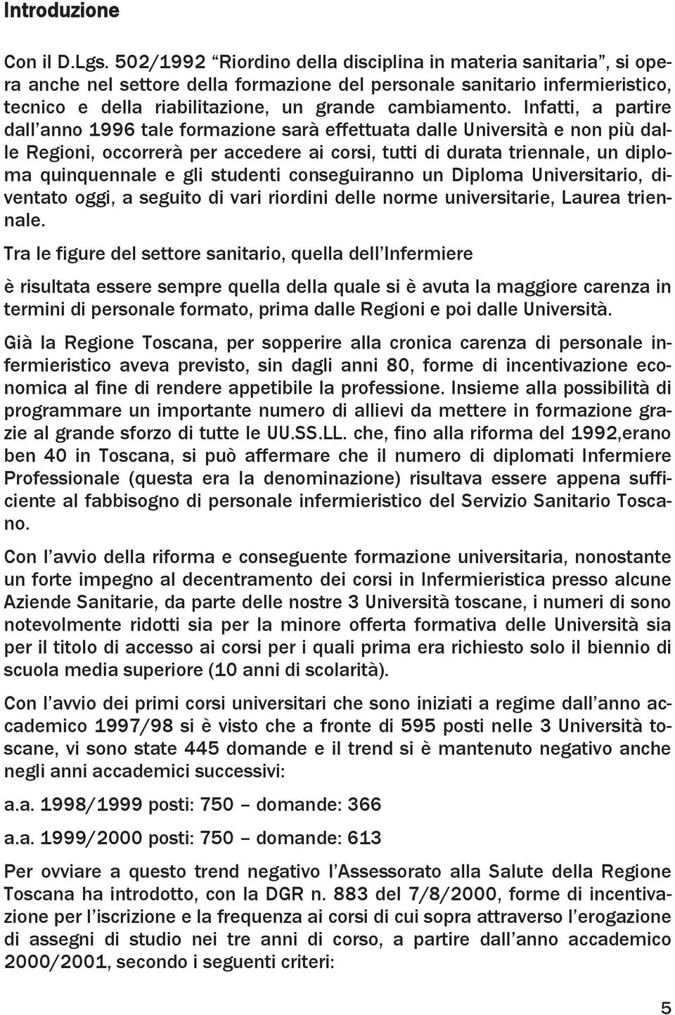 Infatti, a partire dall anno 1996 tale formazione sarà effettuata dalle Università e non più dalle Regioni, occorrerà per accedere ai corsi, tutti di durata triennale, un diploma quinquennale e gli