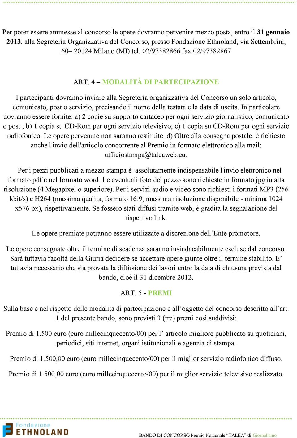 4 MODALITÀ DI PARTECIPAZIONE I partecipanti dovranno inviare alla Segreteria organizzativa del Concorso un solo articolo, comunicato, post o servizio, precisando il nome della testata e la data di