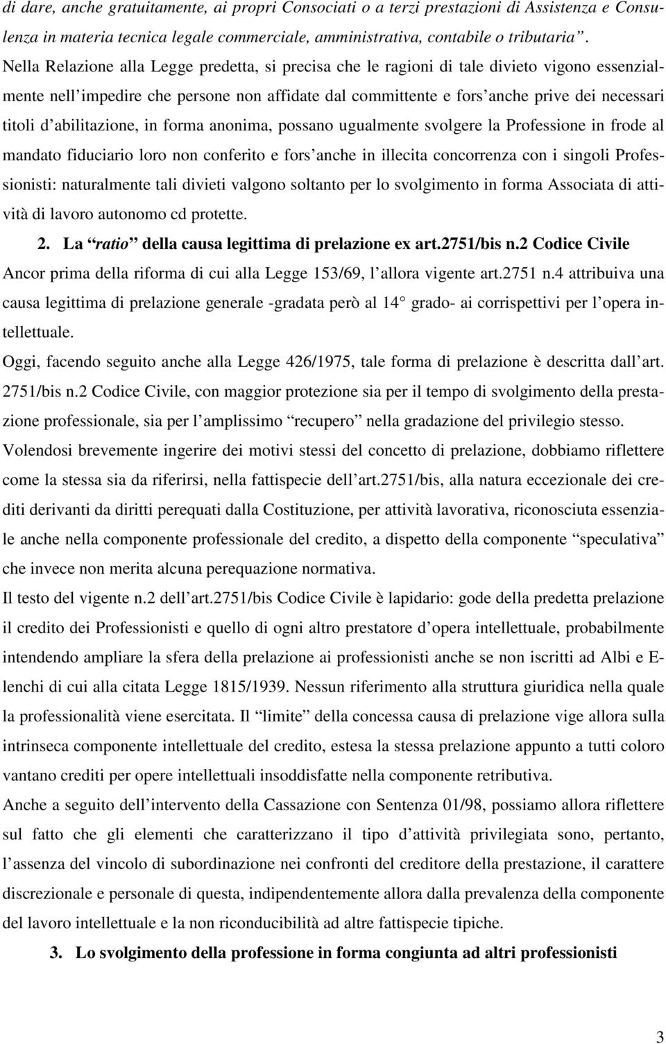 abilitazione, in forma anonima, possano ugualmente svolgere la Professione in frode al mandato fiduciario loro non conferito e fors anche in illecita concorrenza con i singoli Professionisti: